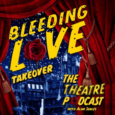 'Bleeding Love' Takeover - The Theatre Podcast with Alan Seales