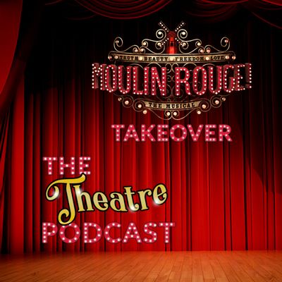 'Moulin Rouge' Takeover - The Theatre Podcast with Alan Seales
