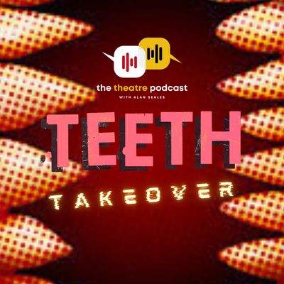 'Teeth, the Musical' Takeover - The Theatre Podcast with Alan Seales