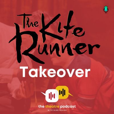 'The Kite Runner' Takeover - The Theatre Podcast with Alan Seales