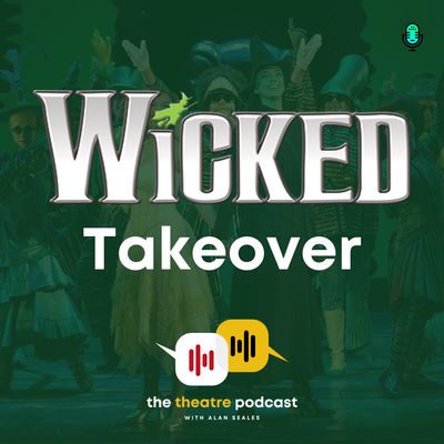 'Wicked' Takeover - The Theatre Podcast with Alan Seales