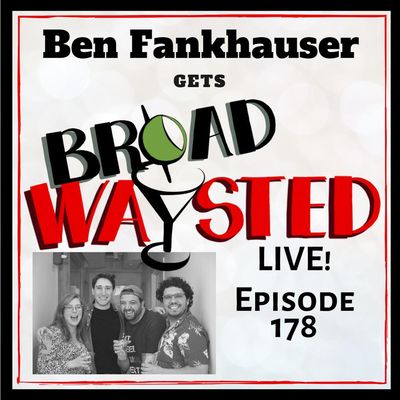 Broadwaysted #178: Ben Fankhauser LIVE gets Broadwaysted!