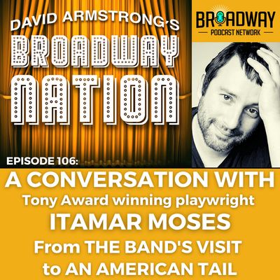Episode 106; ITAMAR MOSES — From THE BAND"S VISIT to AN AMERICAN TAIL