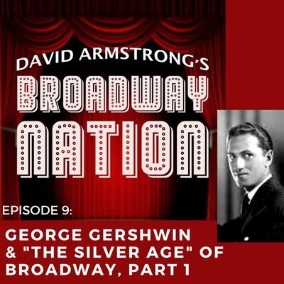 Episode 9: George Gershwin & "The Silver Age" of Broadway!