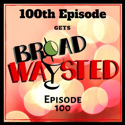 Episode 100: 100th Episode gets Broadwaysted!