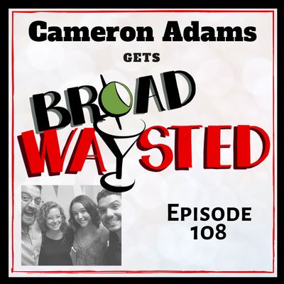 Episode 108: Cameron Adams gets Broadwaysted, Part 2!
