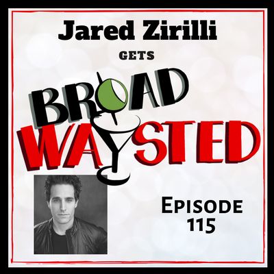 Episode 115: Jared Zirilli gets Broadwaysted, Part 2!