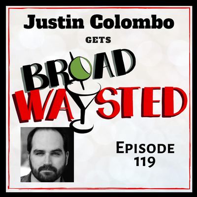 Episode 119: Justin Colombo gets Broadwaysted!