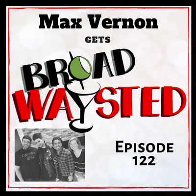 Episode 122: Max Vernon gets Broadwaysted!