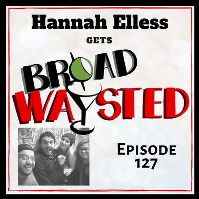 Episode 127: Hannah Elless gets Broadwaysted, Part 2!