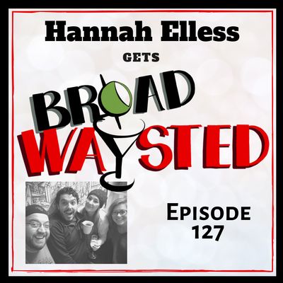 Episode 127: Hannah Elless gets Broadwaysted, Part 2!