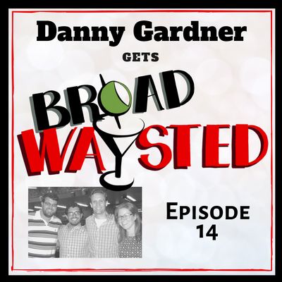 Episode 14: Danny Gardner gets Broadwaysted!