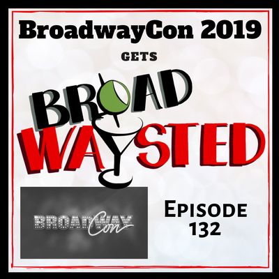 Episode 132: BroadwayCon 2019 gets Broadwaysted!