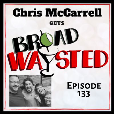 Episode 133: Chris McCarrell gets Broadwaysted, Part 2!