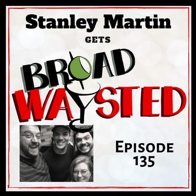 Episode 135: Stanley Martin gets Broadwaysted!