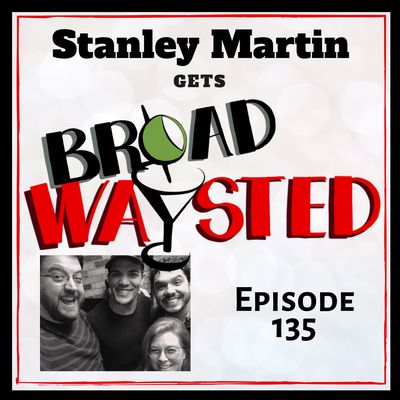 Episode 135: Stanley Martin gets Broadwaysted!