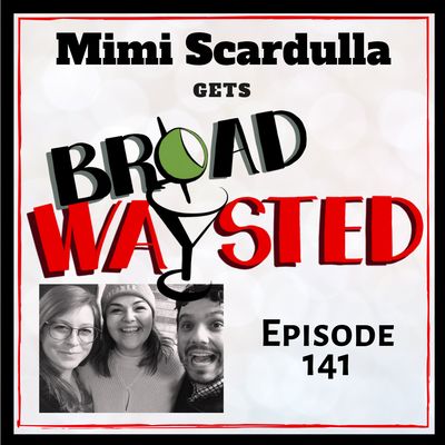 Episode 141: Mimi Scardulla gets Broadwaysted!