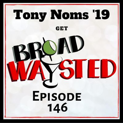 Episode 146: Tony Nominations 2019 get Broadwaysted!