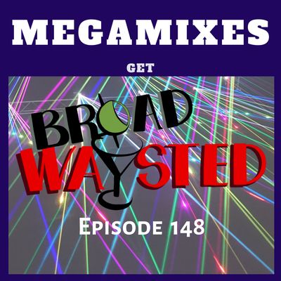 Episode 148: Megamixes get Broadwaysted!