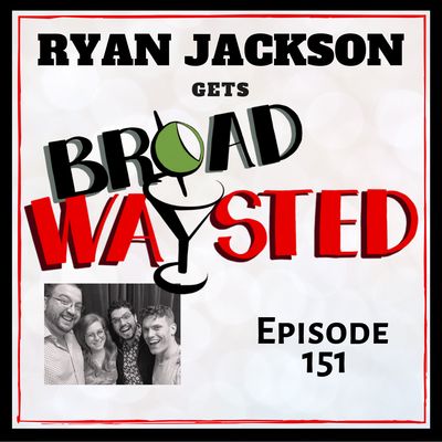 Episode 151: Ryan Jackson gets Broadwaysted!