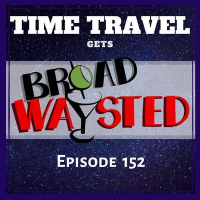 Episode 152: Time Traveling I gets Broadwaysted!