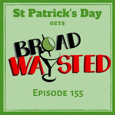 Episode 155: St. Patrick's Day 2019 LIVE gets Broadwaysted!