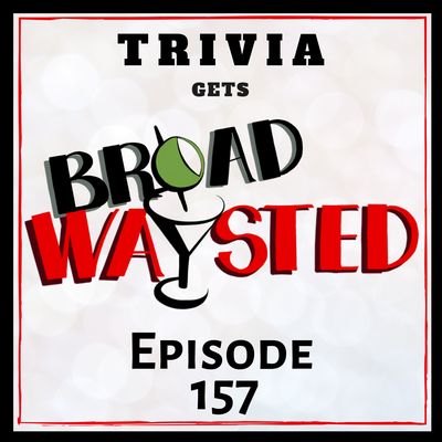 Episode 157: Trivia - Act I gets Broadwaysted!