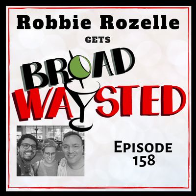Episode 158: Robbie Rozelle gets Broadwaysted, Part 2!