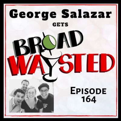 Episode 164: George Salazar gets Broadwaysted!