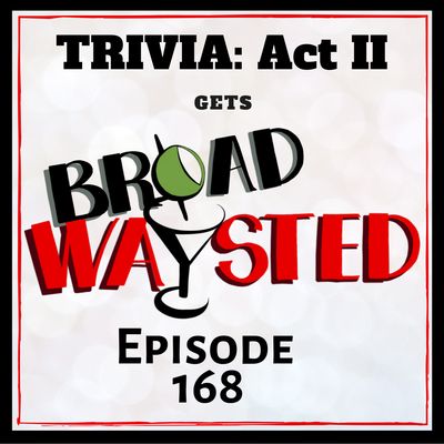 Episode 168: Trivia - Act II gets Broadwaysted!