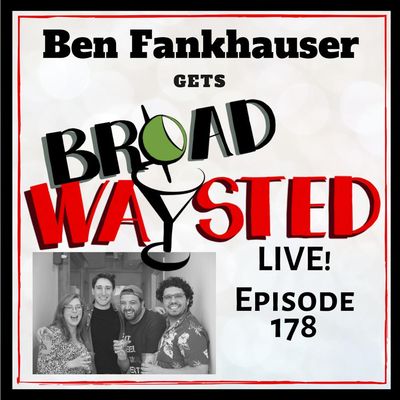 Episode 178: Ben Fankhauser LIVE gets Broadwaysted!