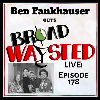Episode 178: Ben Fankhauser LIVE gets Broadwaysted!