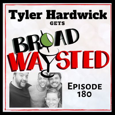 Episode 180: Tyler Hardwick gets Broadwaysted!