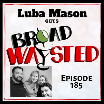 Episode 185: Luba Mason gets Broadwaysted!