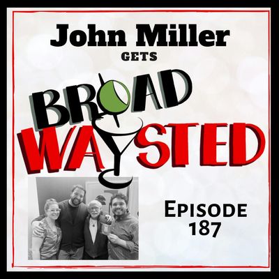 Episode 187: John Miller gets Broadwaysted!