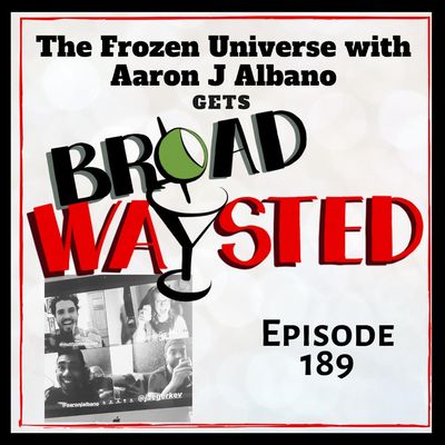 Episode 189: The Frozen Universe gets Frozen Broadwaysted!