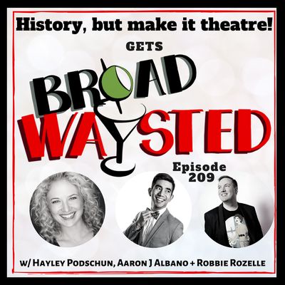 Episode 209: History (but make it theatre) gets Broadwaysted!