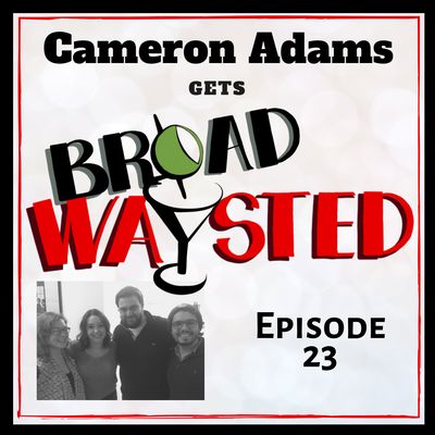 Episode 23: Cameron Adams gets Broadwaysted!