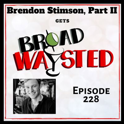 Episode 228: Brendon Stimson gets Broadwaysted, Part 2!