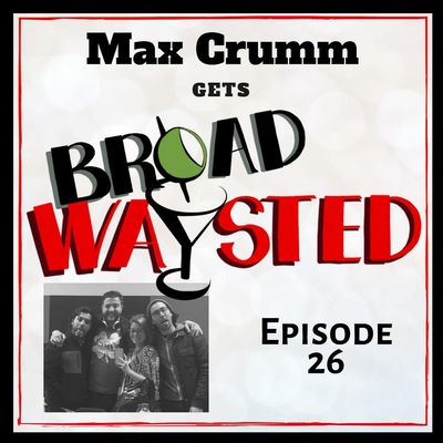 Episode 26: Max Crumm gets Broadwaysted!