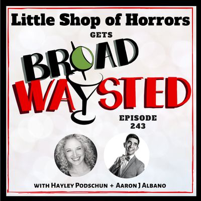 Episode 243: Little Shop of Horrors gets Broadwaysted!