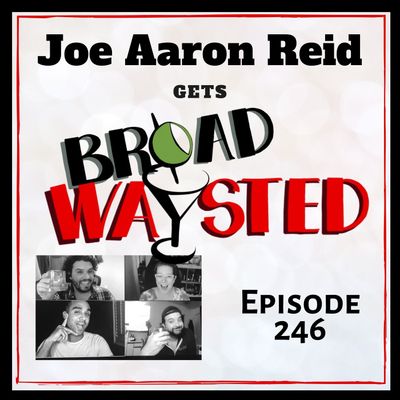 Episode 246: Joe Aaron Reid gets Broadwaysted!