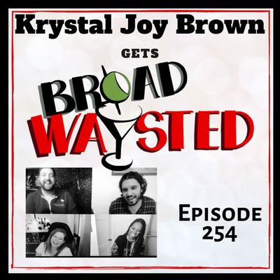 Episode 254: Krystal Joy Brown gets Broadwaysted!