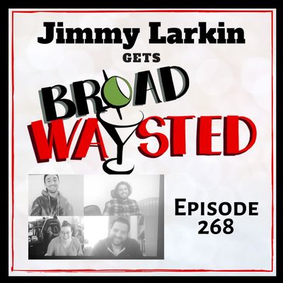 Episode 268: Jimmy Larkin gets Broadwaysted!