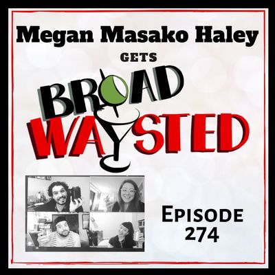 Episode 274: Megan Masako Haley gets Broadwaysted!