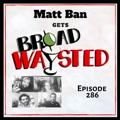 Episode 286: Matt Ban gets Broadwaysted!