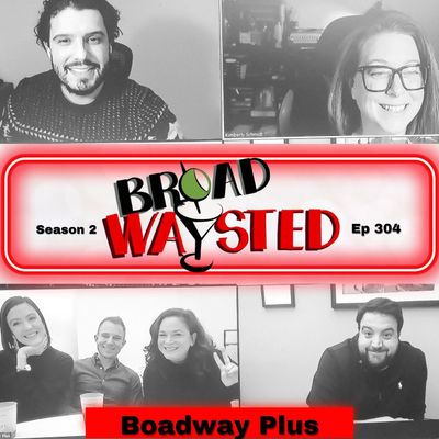 Episode 304: Broadway Plus gets Broadwaysted!