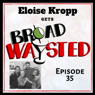 Episode 35: Eloise Kropp gets Broadwaysted!
