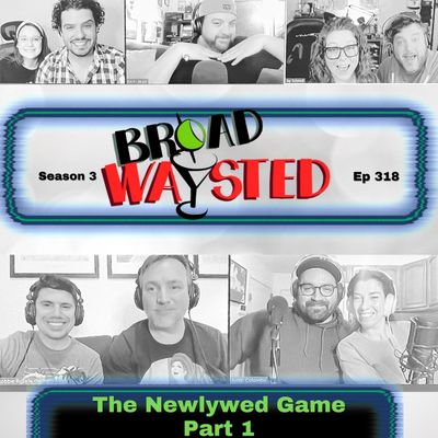 Episode 318: The Newlywed Game: Part 1 gets Broadwaysted!