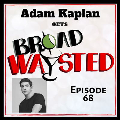Episode 68: Adam Kaplan gets Broadwaysted!
